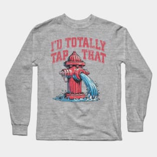 I'd Totally Tap That Funny Firefighter Wet Hydrant Long Sleeve T-Shirt